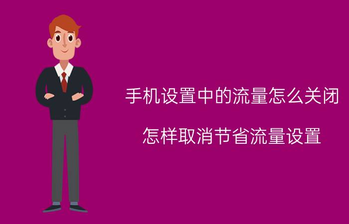 手机设置中的流量怎么关闭 怎样取消节省流量设置？